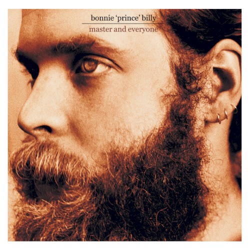 Allmusic album Review : The fourth Bonnie Prince Billy record in six years finds Will Oldham relaxing into a beautiful groove; similar to 2001s Ease Down the Road, Master and Everyone is quite melodic compared to his Palace or self-titled releases, with less of the dire apocalyptic imagery and more reflections from his literate, anti-romantic backwoodsman. Like most of Oldhams recordings, this one rewards close attention, which reveals recording ambience ranging from creaking wood to a soft patting on the floor (a foot keeping time), and, of course, Oldhams half-resigned, half-plaintive croon. Little gets in the way of these songs. Circular lines from an acoustic guitar demarcate the choruses, a cello adds a bit of emotional warmth to one song, and a few others have the wheezing keys of what sounds like a pump organ. Fortunately, the songs stand up to the examination. "The Way" ("Love me the way I love you") is very nearly sweet, stranded between desperation and hope. Elsewhere Oldham is a true fatalist, resigning himself to the inevitable power of love to ruin his life and using the creepiest of old-timey metaphors to get his point across. On the title song, he explains the situation ("You tell me there are other fish in the sea, and another gathers roses for me/On this we will agree"), then uses the chorus to illustrate his worst fear: "Im now free, master and everyone/Servant of all and servant to none." "Wolf Among Wolves" is especially eerie, with the merest whisper of feedbacked guitar and a wordless vocal punctuating the puzzled lyrics, "Why cant I be loved as what I am?/A wolf among wolves, and not as a man among men." One of the few guests on Master and Everyone is Marty Slayton, who contributes duet vocals to a pair of songs, a surprisingly close crossover to the folk crowd sparked by the success of O Brother, Where Art Thou? Mostly, though, Oldham concentrates on crafting unremittingly introspective and confessional material in a spare, old-timey format. As sometimes happens on the recordings of his kindred spirit Cat Power, however, such unstinting uniformity can be a curse as well as a blessing.