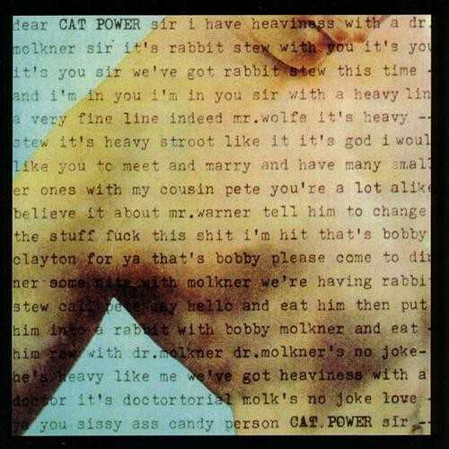 Allmusic album Review : Cat Powers first full-length album, Dear Sir, spotlights Chan Marshalls demanding but rewarding songwriting. Her distinctive blend of blues, country, folk and punk creates songs like the dark, noisy "Itchyhead" and "Rockets," which mixes tension and hope, and tops it with Marshalls earnest, expressive vocals. Though the album needs the listeners complete attention, Dear Sir more than keeps it with nine of Marshalls searching meditations on life.