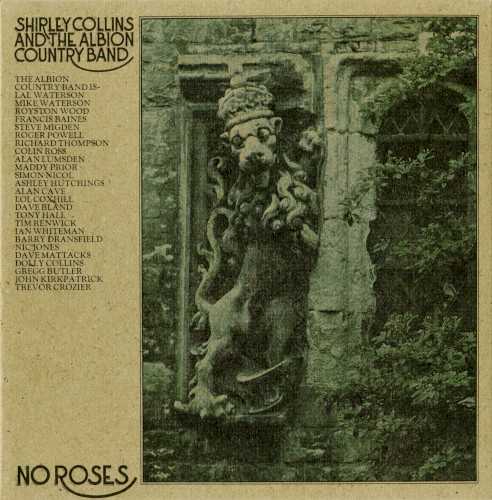 Allmusic album Review : Shirley Collins collaboration with the Albion Country Band for No Roses is considered a major event in the history of British folk and British folk-rock. For it was the first time that Collins, roundly acknowledged as one of the best British traditional folk singers, sang with electric accompaniment, and indeed one of the first times that a British traditional folk musician had "gone electric" in the wake of Dave Swarbrick joining Fairport Convention and Martin Carthy joining Steeleye Span. The album itself doesnt sound too radical, however. At times it sounds something like Fairport Convention with Shirley Collins on lead vocals, which is unsurprising given the presence of Ashley Hutchings on all cuts but one, and Richard Thompson and Simon Nicol on most of the selections (Dave Mattacks plays drums on a few tracks for good measure). The nine songs are almost wholly traditional tunes with Collins arrangements, with perhaps a jauntier and folkier mood than that heard in early-70s Fairport, though not much. Its more impressive for Collins always tasteful smoky vocals than for the imagination of the material, which consolidates the sound of the more traditional wing of early-70s British folk-rock.